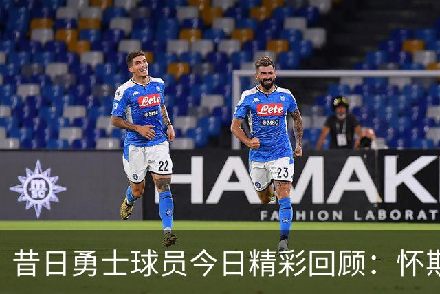 昔日勇士球员今日精彩回顾：怀斯曼表现抢眼
